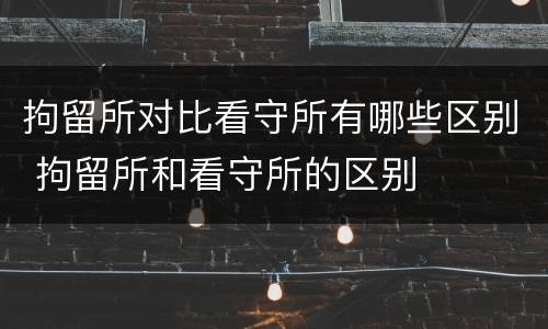 拘留所对比看守所有哪些区别 拘留所和看守所的区别