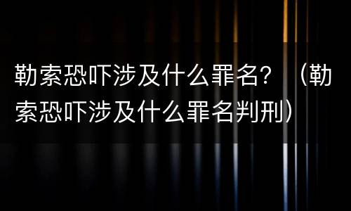 勒索恐吓涉及什么罪名？（勒索恐吓涉及什么罪名判刑）