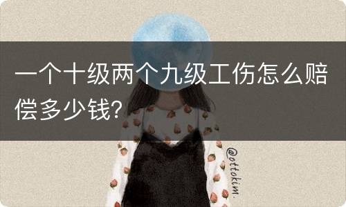 一个十级两个九级工伤怎么赔偿多少钱？