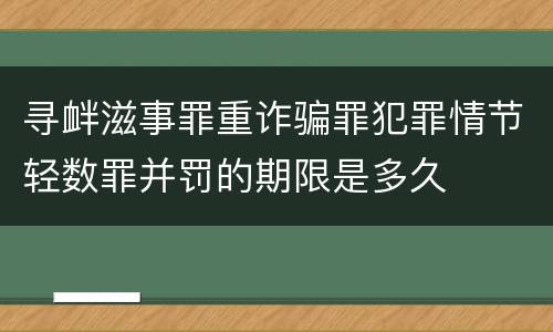 寻衅滋事罪重诈骗罪犯罪情节轻数罪并罚的期限是多久