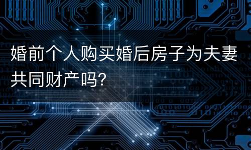 婚前个人购买婚后房子为夫妻共同财产吗？
