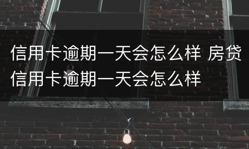信用卡逾期一天会怎么样 房贷信用卡逾期一天会怎么样