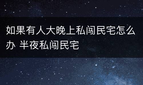 如果有人大晚上私闯民宅怎么办 半夜私闯民宅