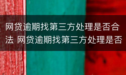 网贷逾期找第三方处理是否合法 网贷逾期找第三方处理是否合法呢