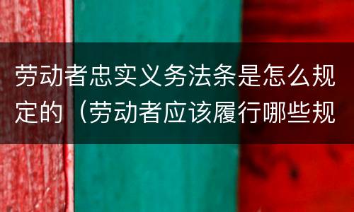 劳动者忠实义务法条是怎么规定的（劳动者应该履行哪些规定义务）