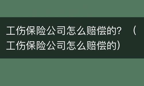工伤保险公司怎么赔偿的？（工伤保险公司怎么赔偿的）