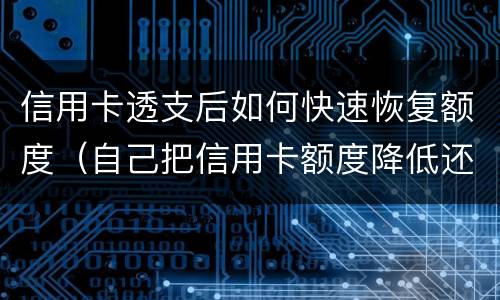 信用卡透支后如何快速恢复额度（自己把信用卡额度降低还能恢复吗）