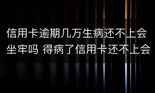信用卡逾期几万生病还不上会坐牢吗 得病了信用卡还不上会不会坐牢
