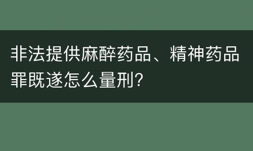 非法提供麻醉药品、精神药品罪既遂怎么量刑?