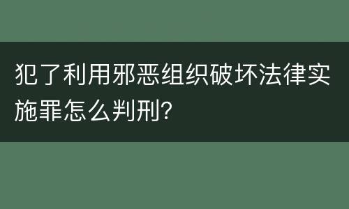 犯了利用邪恶组织破坏法律实施罪怎么判刑？
