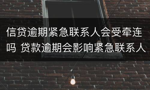信贷逾期紧急联系人会受牵连吗 贷款逾期会影响紧急联系人的征信吗