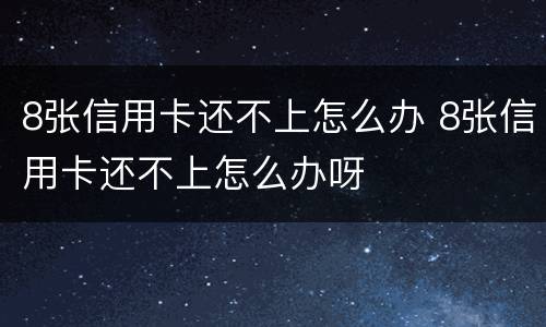 8张信用卡还不上怎么办 8张信用卡还不上怎么办呀
