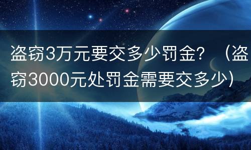 盗窃3万元要交多少罚金？（盗窃3000元处罚金需要交多少）