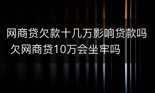 网商贷欠款十几万影响贷款吗 欠网商贷10万会坐牢吗