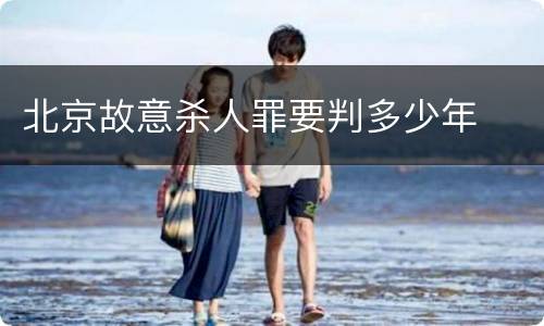 北京故意杀人罪要判多少年