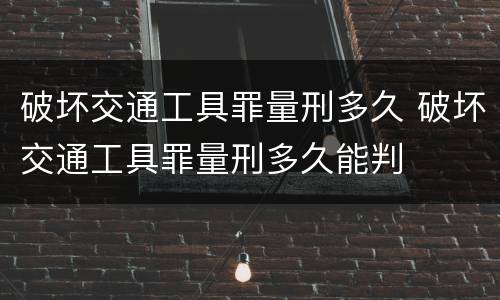 破坏交通工具罪量刑多久 破坏交通工具罪量刑多久能判