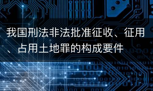 我国刑法非法批准征收、征用、占用土地罪的构成要件