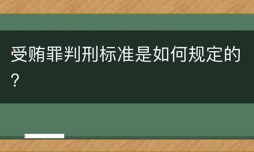 受贿罪判刑标准是如何规定的?