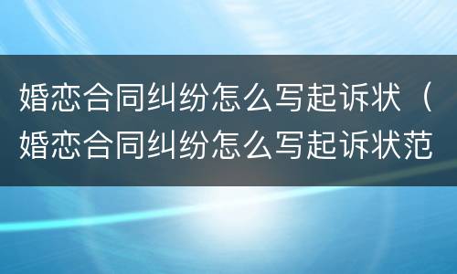婚恋合同纠纷怎么写起诉状（婚恋合同纠纷怎么写起诉状范本）