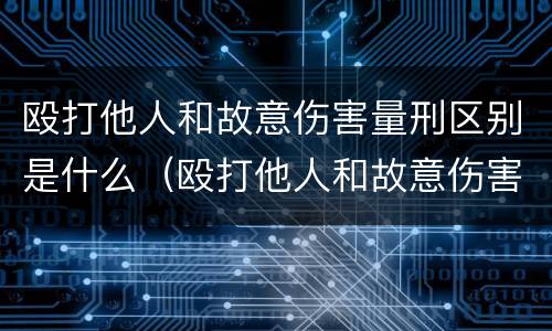 殴打他人和故意伤害量刑区别是什么（殴打他人和故意伤害量刑区别是什么呢）