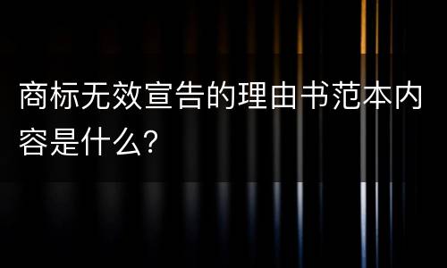 商标无效宣告的理由书范本内容是什么？