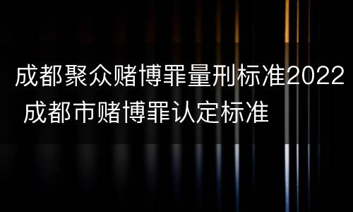 成都聚众赌博罪量刑标准2022 成都市赌博罪认定标准