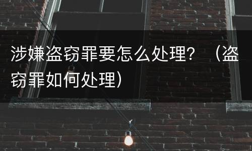 涉嫌盗窃罪要怎么处理？（盗窃罪如何处理）