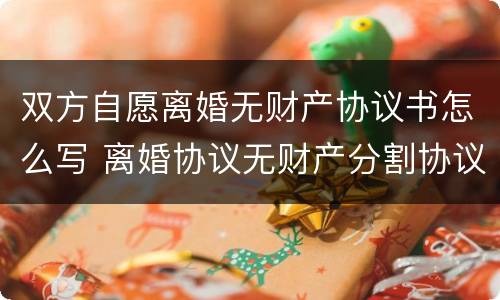 双方自愿离婚无财产协议书怎么写 离婚协议无财产分割协议范本