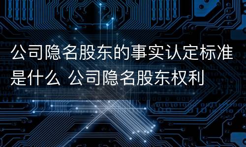 公司隐名股东的事实认定标准是什么 公司隐名股东权利