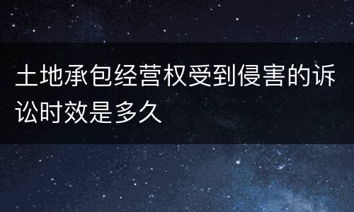 土地承包经营权受到侵害的诉讼时效是多久