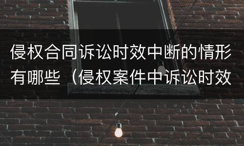 侵权合同诉讼时效中断的情形有哪些（侵权案件中诉讼时效的适用规则）