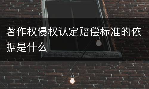著作权侵权认定赔偿标准的依据是什么