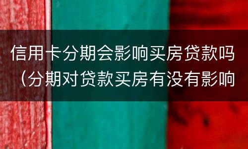 信用卡分期会影响买房贷款吗（分期对贷款买房有没有影响）