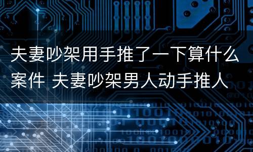 夫妻吵架用手推了一下算什么案件 夫妻吵架男人动手推人