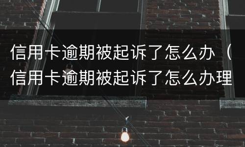 信用卡逾期被起诉了怎么办（信用卡逾期被起诉了怎么办理）