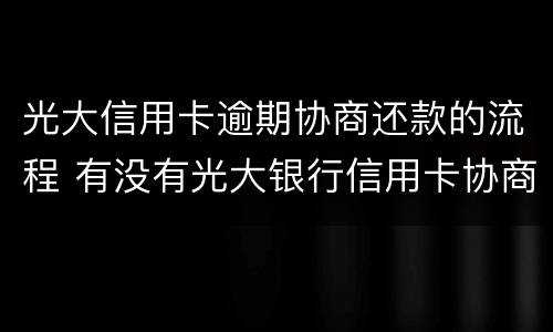 光大信用卡逾期协商还款的流程 有没有光大银行信用卡协商还款成功的