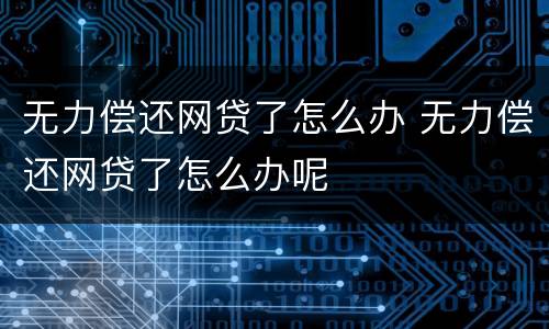 无力偿还网贷了怎么办 无力偿还网贷了怎么办呢