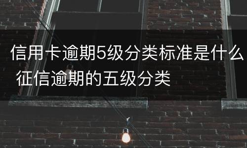 信用卡逾期5级分类标准是什么 征信逾期的五级分类