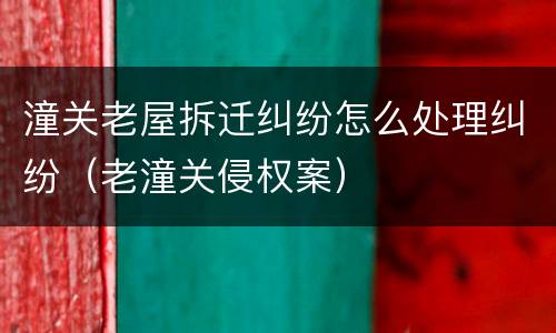 潼关老屋拆迁纠纷怎么处理纠纷（老潼关侵权案）