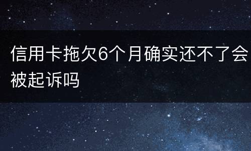 信用卡拖欠6个月确实还不了会被起诉吗
