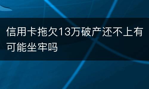 信用卡拖欠13万破产还不上有可能坐牢吗