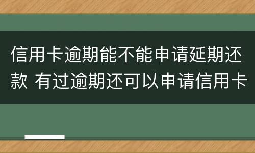 信用卡逾期能不能申请延期还款 有过逾期还可以申请信用卡吗