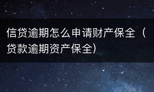 信贷逾期怎么申请财产保全（贷款逾期资产保全）