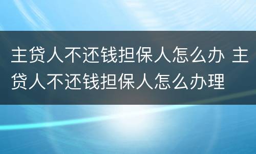 主贷人不还钱担保人怎么办 主贷人不还钱担保人怎么办理