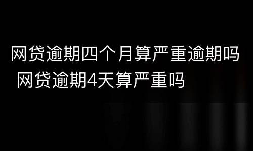 网贷逾期四个月算严重逾期吗 网贷逾期4天算严重吗