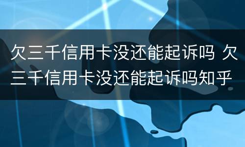 欠三千信用卡没还能起诉吗 欠三千信用卡没还能起诉吗知乎