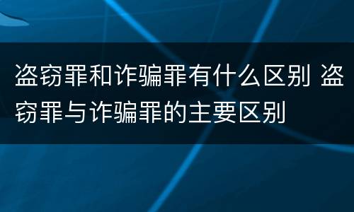 盗窃罪和诈骗罪有什么区别 盗窃罪与诈骗罪的主要区别