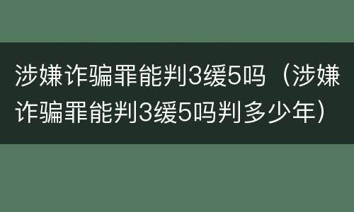 涉嫌诈骗罪能判3缓5吗（涉嫌诈骗罪能判3缓5吗判多少年）