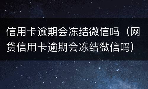 信用卡逾期会冻结微信吗（网贷信用卡逾期会冻结微信吗）