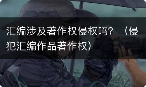 汇编涉及著作权侵权吗？（侵犯汇编作品著作权）